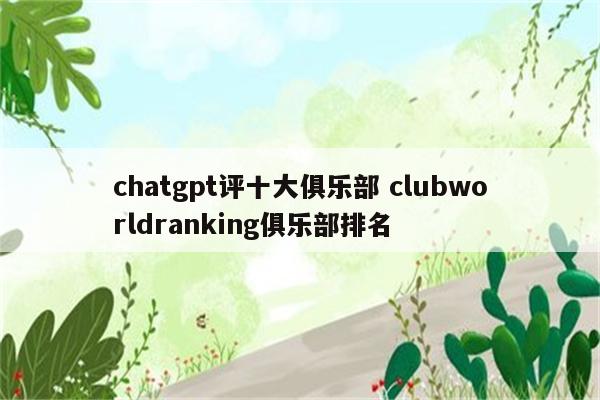 chatgpt评十大俱乐部 clubworldranking俱乐部排名