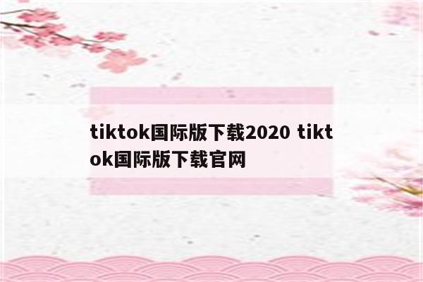 tiktok国际版下载2020 tiktok国际版下载官网