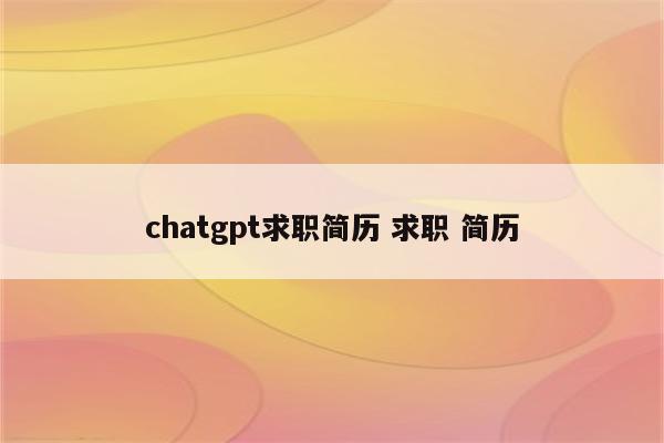 chatgpt求职简历 求职 简历