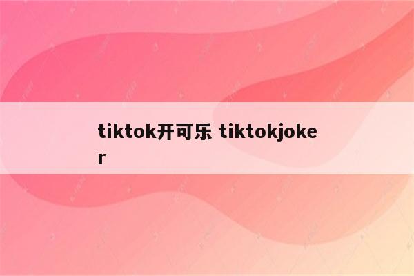 tiktok开可乐 tiktokjoker