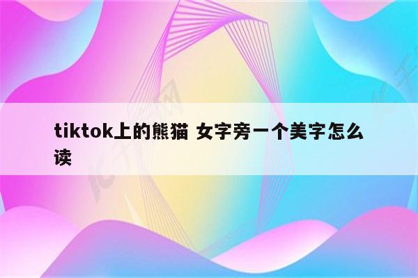 tiktok上的熊猫 女字旁一个美字怎么读