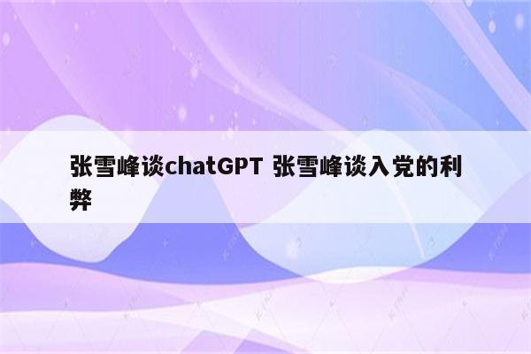 张雪峰谈chatGPT 张雪峰谈入党的利弊