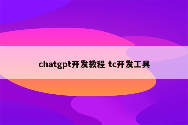 chatgpt开发教程 tc开发工具
