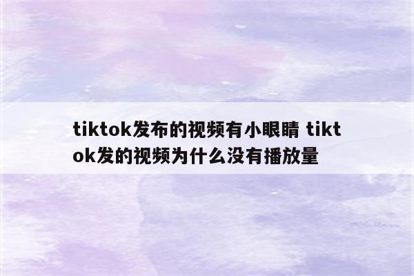 tiktok发布的视频有小眼睛 tiktok发的视频为什么没有播放量