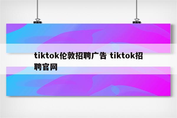 tiktok伦敦招聘广告 tiktok招聘官网