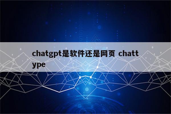 chatgpt是软件还是网页 chattype