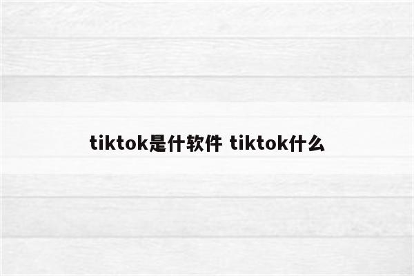 tiktok是什软件 tiktok什么