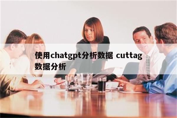 使用chatgpt分析数据 cuttag数据分析