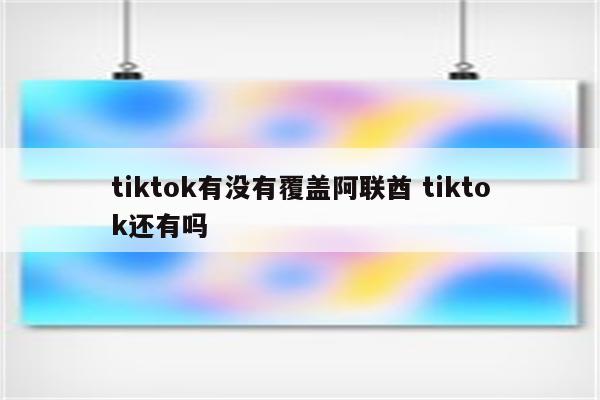 tiktok有没有覆盖阿联酋 tiktok还有吗