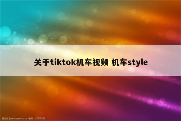 关于tiktok机车视频 机车style