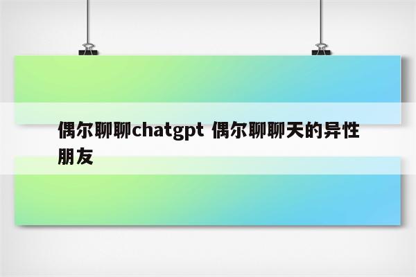 偶尔聊聊chatgpt 偶尔聊聊天的异性朋友