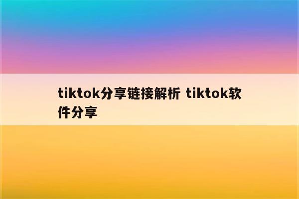 tiktok分享链接解析 tiktok软件分享
