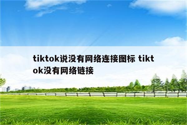 tiktok说没有网络连接图标 tiktok没有网络链接