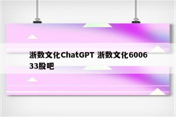 浙数文化ChatGPT 浙数文化600633股吧