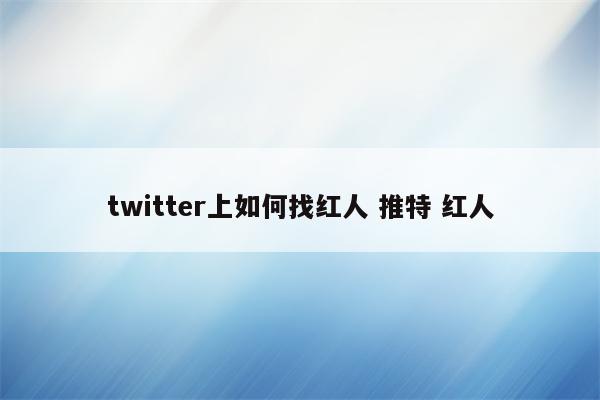 twitter上如何找红人 推特 红人