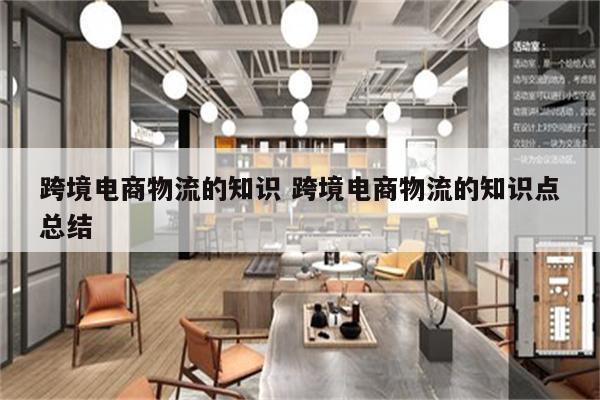 跨境电商物流的知识 跨境电商物流的知识点总结