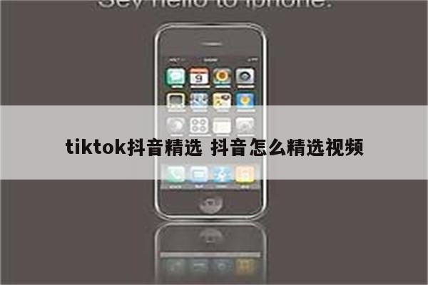 tiktok抖音精选 抖音怎么精选视频