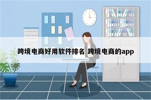 跨境电商好用软件排名 跨境电商的app
