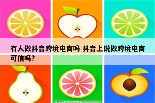 有人做抖音跨境电商吗 抖音上说做跨境电商可信吗?