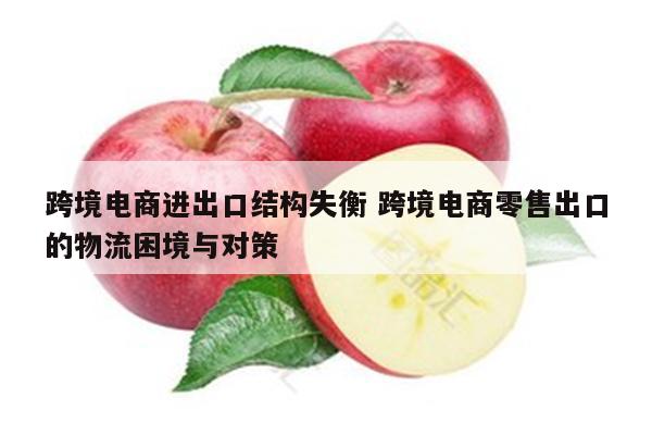 跨境电商进出口结构失衡 跨境电商零售出口的物流困境与对策