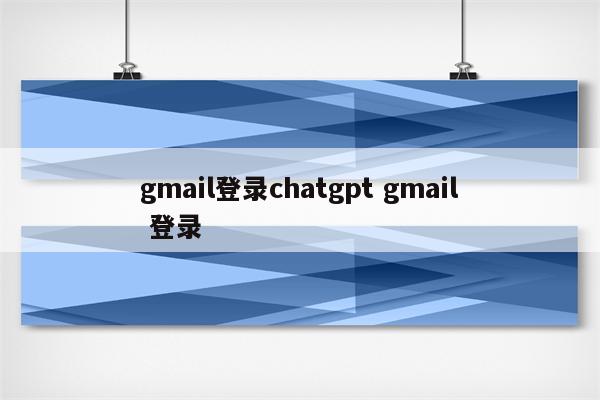 gmail登录chatgpt gmail 登录