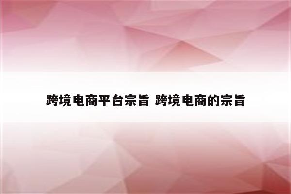 跨境电商平台宗旨 跨境电商的宗旨