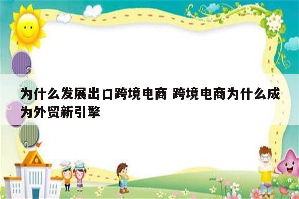 为什么发展出口跨境电商 跨境电商为什么成为外贸新引擎