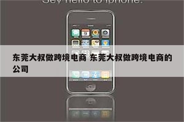 东莞大叔做跨境电商 东莞大叔做跨境电商的公司