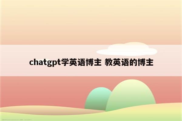 chatgpt学英语博主 教英语的博主