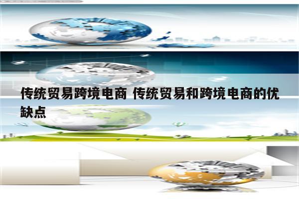 传统贸易跨境电商 传统贸易和跨境电商的优缺点