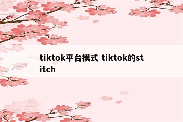 tiktok平台模式 tiktok的stitch