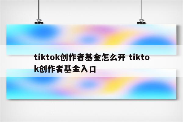 tiktok创作者基金怎么开 tiktok创作者基金入口