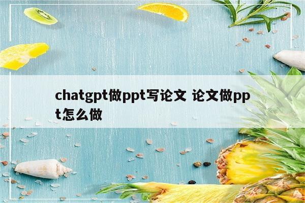 chatgpt做ppt写论文 论文做ppt怎么做