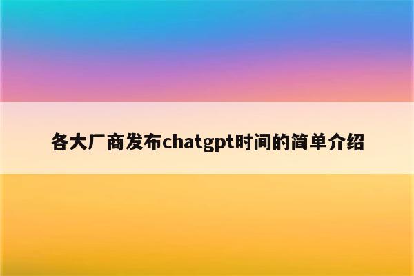 各大厂商发布chatgpt时间的简单介绍