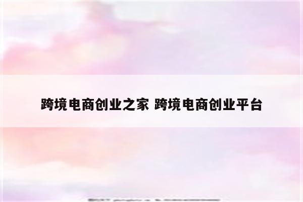 跨境电商创业之家 跨境电商创业平台