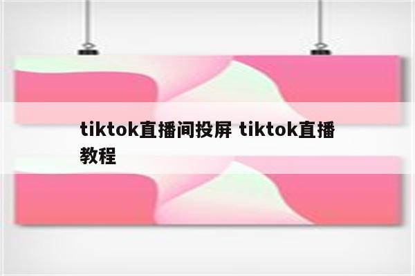 tiktok直播间投屏 tiktok直播教程