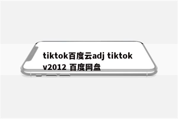 tiktok百度云adj tiktok v2012 百度网盘