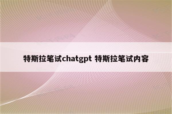 特斯拉笔试chatgpt 特斯拉笔试内容