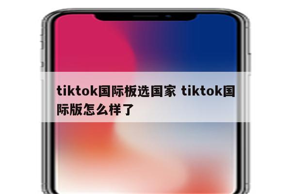 tiktok国际板选国家 tiktok国际版怎么样了