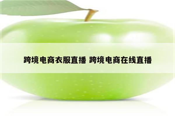 跨境电商衣服直播 跨境电商在线直播