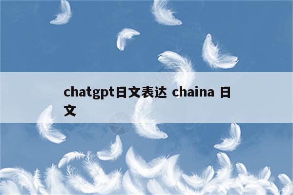 chatgpt日文表达 chaina 日文