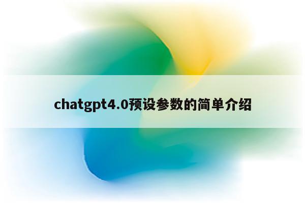 chatgpt4.0预设参数的简单介绍
