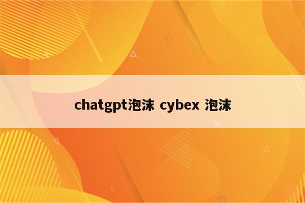 chatgpt泡沫 cybex 泡沫