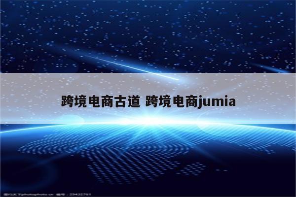 跨境电商古道 跨境电商jumia