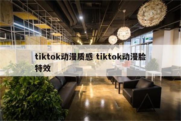 tiktok动漫质感 tiktok动漫脸特效