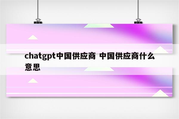 chatgpt中国供应商 中国供应商什么意思