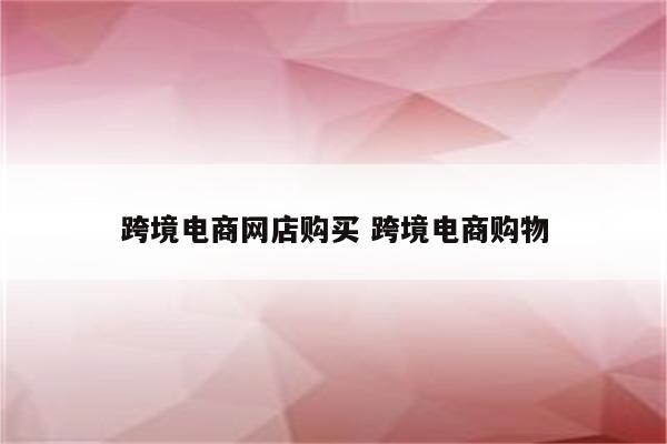 跨境电商网店购买 跨境电商购物