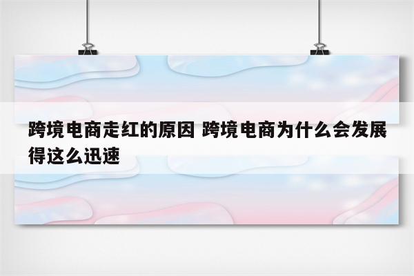 跨境电商走红的原因 跨境电商为什么会发展得这么迅速