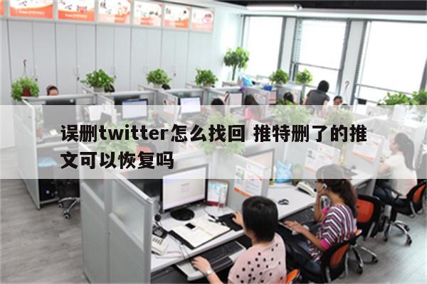 误删twitter怎么找回 推特删了的推文可以恢复吗