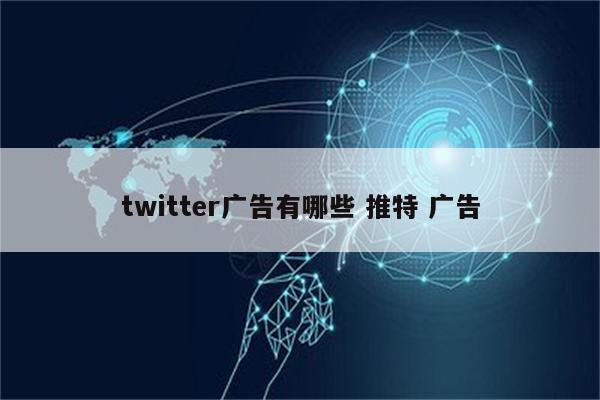 twitter广告有哪些 推特 广告